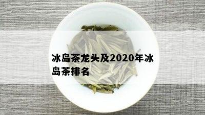 冰岛茶龙头及2020年冰岛茶排名