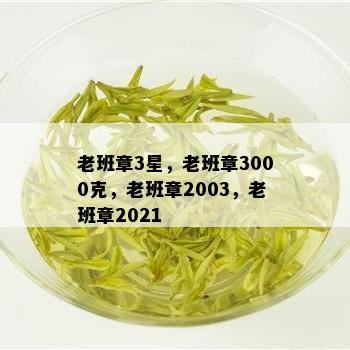 老班章3星，老班章3000克，老班章2003，老班章2021