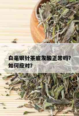 白毫银针茶底发酸正常吗？如何应对？