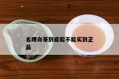 名理白茶到底能不能买到正品