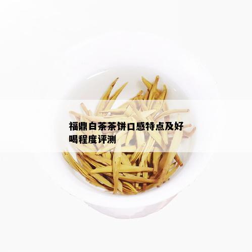 福鼎白茶茶饼口感特点及好喝程度评测