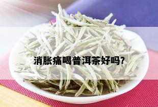 消胀痛喝普洱茶好吗？