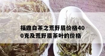 福鼎白茶之荒野眉价格400克及荒野眉茶叶的价格