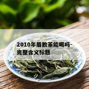 2010年眉散茶能喝吗-完整含义标题