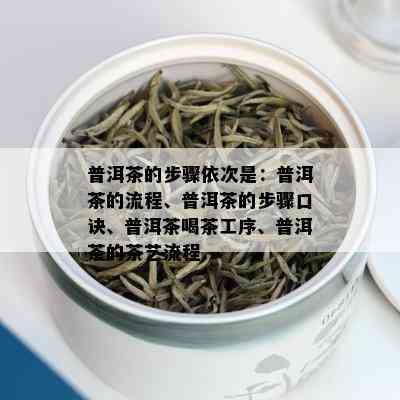 普洱茶的步骤依次是：普洱茶的流程、普洱茶的步骤口诀、普洱茶喝茶工序、普洱茶的茶艺流程