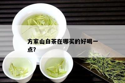 方家山白茶在哪买的好喝一点？