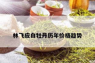 林飞应白牡丹历年价格趋势