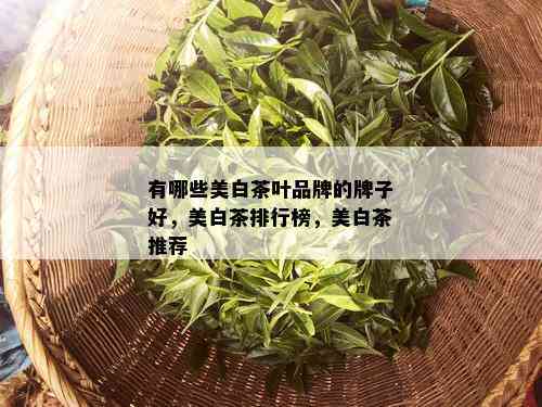 有哪些美白茶叶品牌的牌子好，美白茶排行榜，美白茶推荐