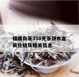 福鼎白茶350克茶饼木盒装价格及相关信息