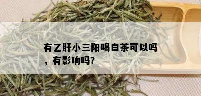 有乙肝小三阳喝白茶可以吗，有影响吗？