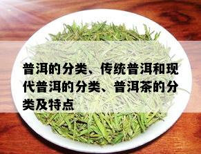 普洱的分类、传统普洱和现代普洱的分类、普洱茶的分类及特点