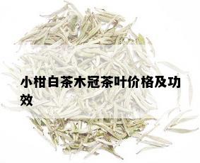 小柑白茶木冠茶叶价格及功效