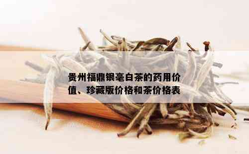 贵州福鼎银毫白茶的用价值、珍藏版价格和茶价格表