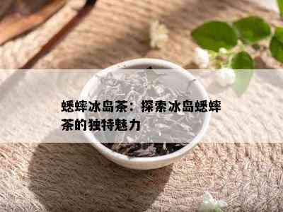 蟋蟀冰岛茶：探索冰岛蟋蟀茶的独特魅力