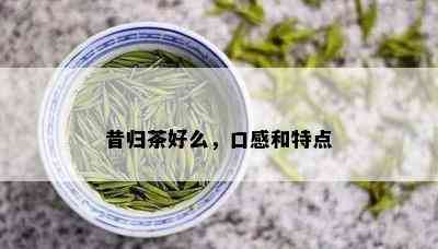 昔归茶好么，口感和特点