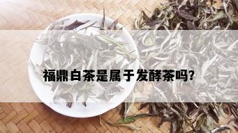 福鼎白茶是属于发酵茶吗？