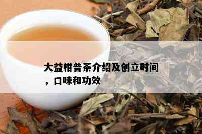 大益柑普茶介绍及创立时间，口味和功效