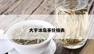 大字冰岛茶价格表