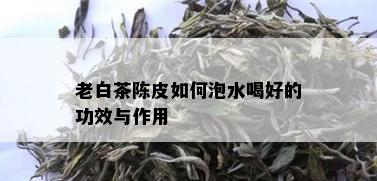 老白茶陈皮如何泡水喝好的功效与作用