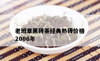 老班章黑砖茶经典熟砖价格2006年