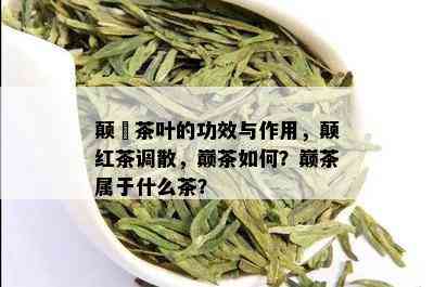 颠滳茶叶的功效与作用，颠红茶调散，巅茶如何？巅茶属于什么茶？