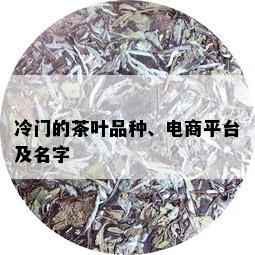 冷门的茶叶品种、电商平台及名字