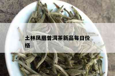 土林凤凰普洱茶新品每日价格