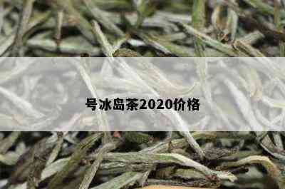 号冰岛茶2020价格