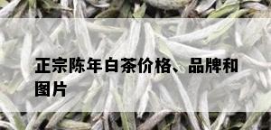 正宗陈年白茶价格、品牌和图片