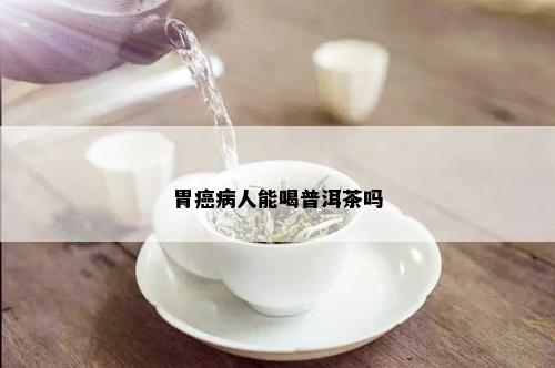 胃癌病人能喝普洱茶吗