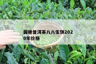 国艳普洱茶八八生饼2020年价格