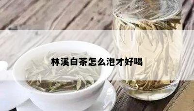 林溪白茶怎么泡才好喝