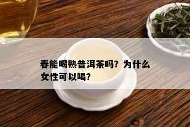 春能喝熟普洱茶吗？为什么女性可以喝？