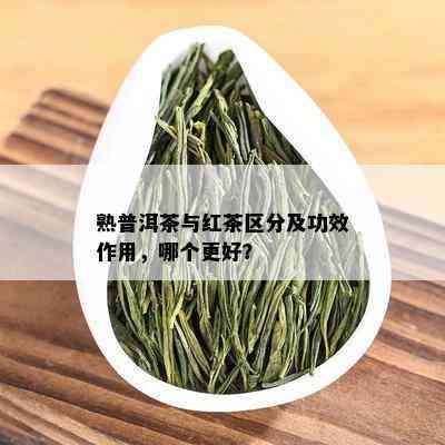 熟普洱茶与红茶区分及功效作用，哪个更好？