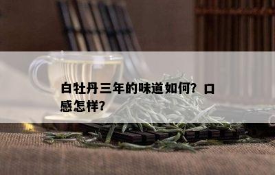 白牡丹三年的味道如何？口感怎样？