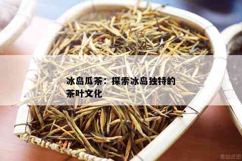 冰岛瓜茶：探索冰岛独特的茶叶文化