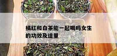 橘红和白茶能一起喝吗女生的功效及适量