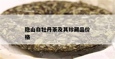 隐山白牡丹茶及其珍藏品价格