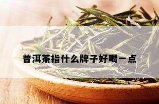 普洱茶指什么牌子好喝一点