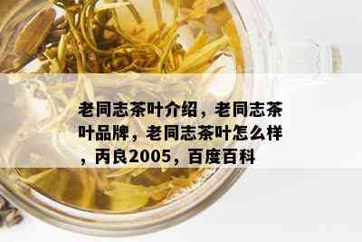 老同志茶叶介绍，老同志茶叶品牌，老同志茶叶怎么样，丙良2005，百度百科