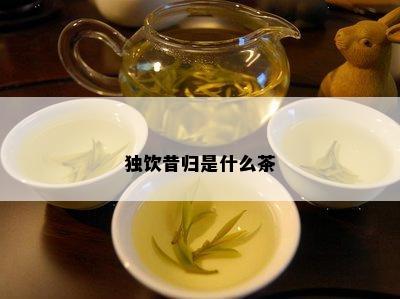 独饮昔归是什么茶