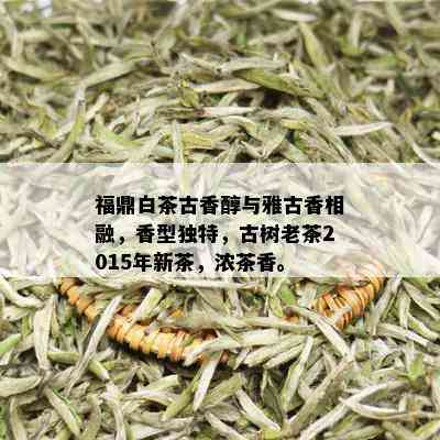 福鼎白茶古香醇与雅古香相融，香型独特，古树老茶2015年新茶，浓茶香。