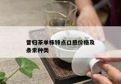 昔归茶单株特点口感价格及条索种类