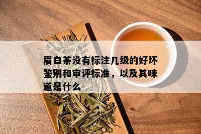 眉白茶没有标注几级的好坏鉴别和审评标准，以及其味道是什么