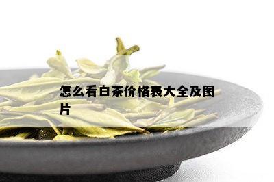 怎么看白茶价格表大全及图片