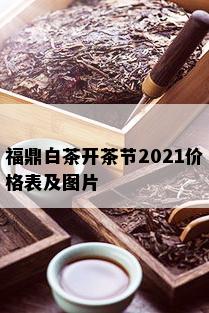 福鼎白茶开茶节2021价格表及图片