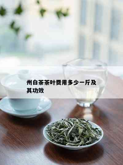 州白茶茶叶费用多少一斤及其功效