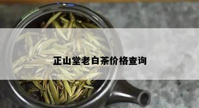 正山堂老白茶价格查询