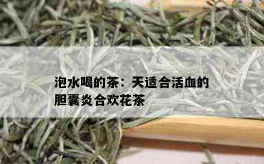 泡水喝的茶：天适合活血的胆囊炎合欢花茶