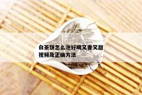 白茶饼怎么泡好喝又香又甜视频及正确方法